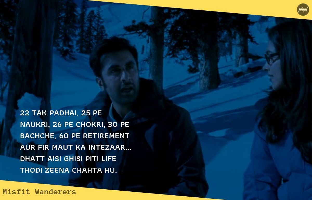 22 tak padhai, 25 pe naukri, 26 pe chokri, 3o pe bachche, 60 pe retirement aur fir maut ka intezaar... dhatt aisi ghisi piti life thodi zeena chahta hu.- YJHD Dialogues